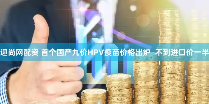 迎尚网配资 首个国产九价HPV疫苗价格出炉  不到进口价一半