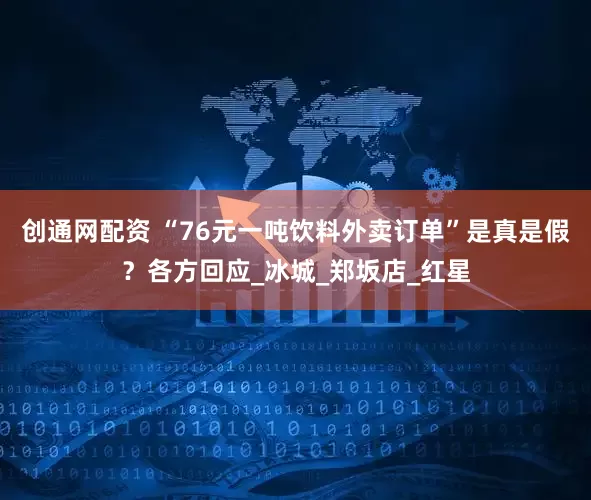 创通网配资 “76元一吨饮料外卖订单”是真是假？各方回应_冰城_郑坂店_红星