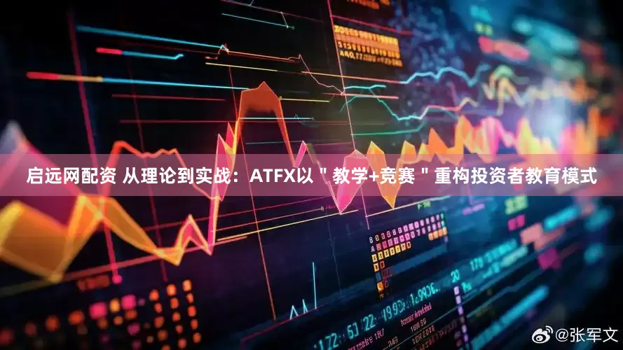启远网配资 从理论到实战：ATFX以＂教学+竞赛＂重构投资者教育模式