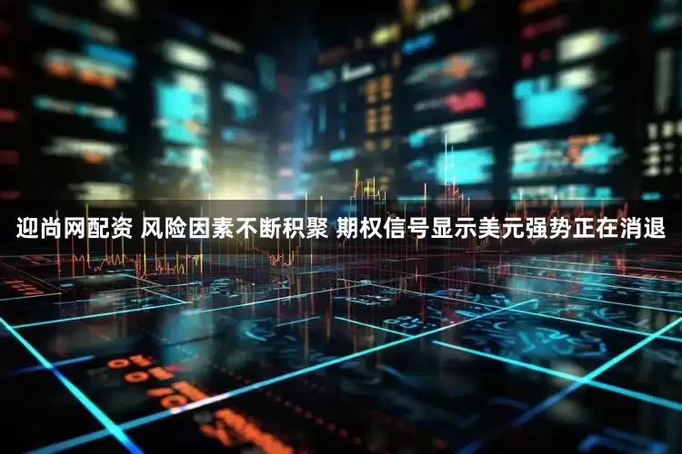 迎尚网配资 风险因素不断积聚 期权信号显示美元强势正在消退