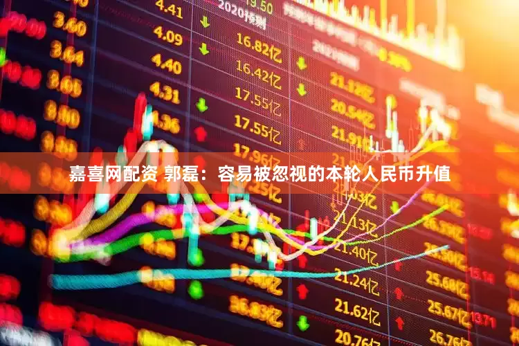 嘉喜网配资 郭磊：容易被忽视的本轮人民币升值