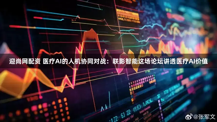 迎尚网配资 医疗AI的人机协同对战：联影智能这场论坛讲透医疗AI价值