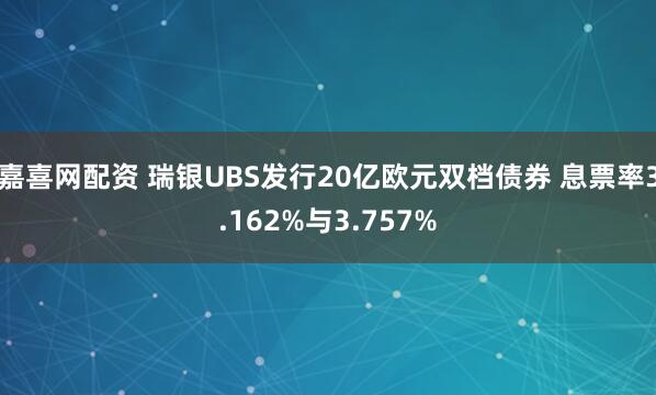 嘉喜网配资 瑞银UBS发行20亿欧元双档债券 息票率3.162%与3.757%