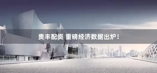 贵丰配资 重磅经济数据出炉！