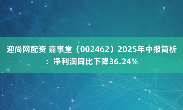 迎尚网配资 嘉事堂（002462）2025年中报简析：净利润同比下降36.24%