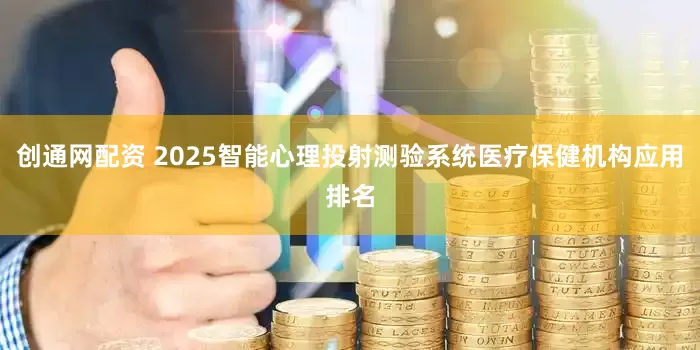 创通网配资 2025智能心理投射测验系统医疗保健机构应用排名